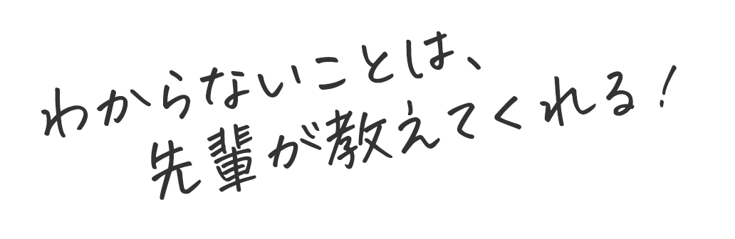 わからないことは先輩が教えてくれる